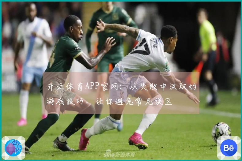 开云体育APP官网：从失败中汲取的游戏技巧，让你避免常见误区
