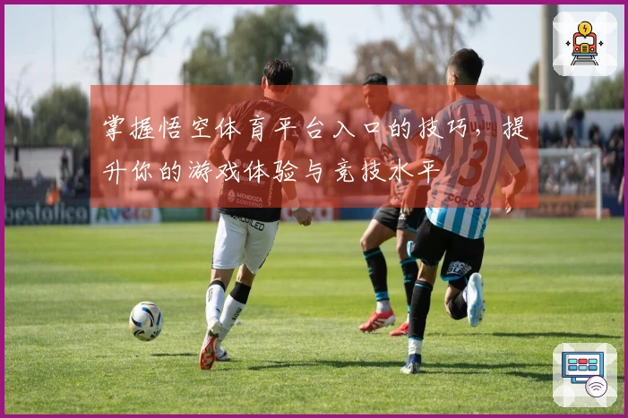 掌握悟空体育平台入口的技巧，提升你的游戏体验与竞技水平
