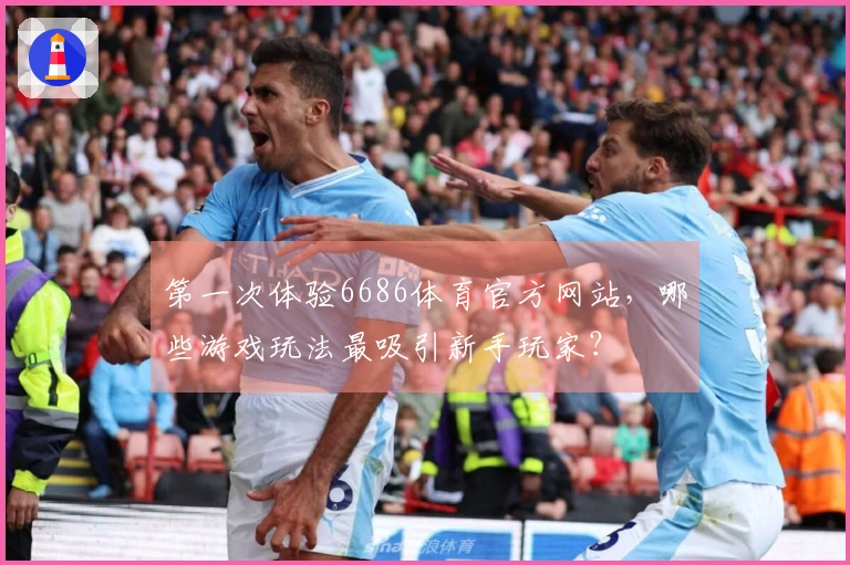 第一次体验6686体育官方网站，哪些游戏玩法最吸引新手玩家？