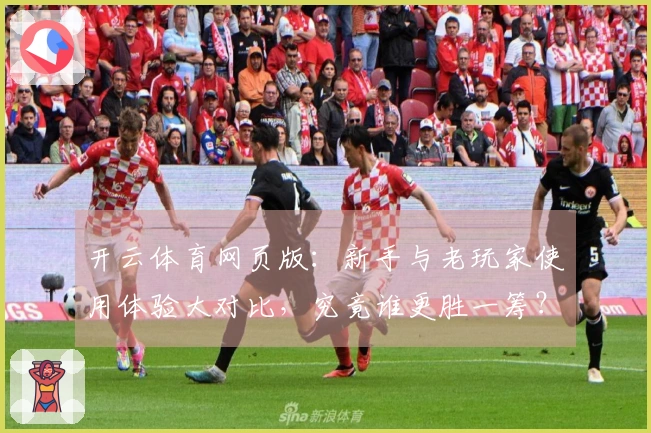 开云体育网页版：新手与老玩家使用体验大对比，究竟谁更胜一筹？