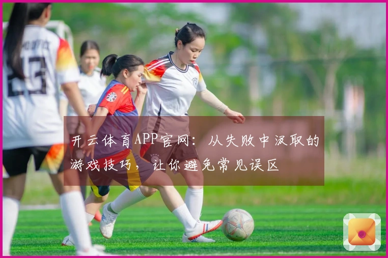 开云体育APP官网：从失败中汲取的游戏技巧，让你避免常见误区