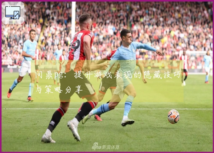 问鼎pg：提升游戏表现的隐藏技巧与策略分享
